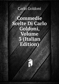 Commedie Scelte Di Carlo Goldoni, Volume 3 (Italian Edition)