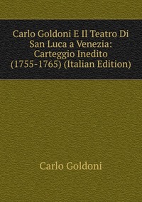 Carlo Goldoni E Il Teatro Di San Luca a Venezia: Carteggio Inedito (1755-1765) (Italian Edition)