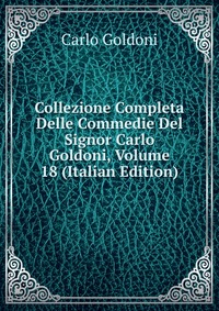 Collezione Completa Delle Commedie Del Signor Carlo Goldoni, Volume 18 (Italian Edition)