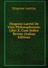 Diogenis Laertii De Vitis Philosophorum: Libri X, Cum Indice Rerum (Italian Edition)