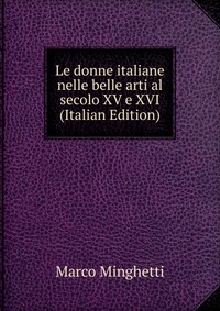 Le donne italiane nelle belle arti al secolo XV e XVI (Italian Edition)