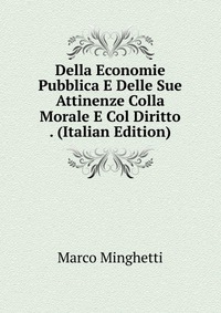 Della Economie Pubblica E Delle Sue Attinenze Colla Morale E Col Diritto . (Italian Edition)