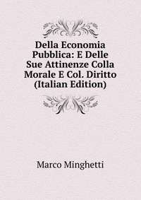 Della Economia Pubblica: E Delle Sue Attinenze Colla Morale E Col. Diritto (Italian Edition)