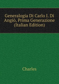 Generalogia Di Carlo I. Di Angio, Prima Generazione (Italian Edition)