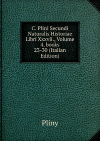 C. Plini Secundi Naturalis Historiae Libri Xxxvii., Volume 4, books 23-30 (Italian Edition)