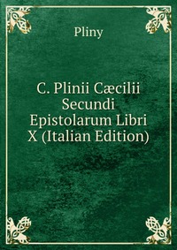 C. Plinii C?cilii Secundi Epistolarum Libri X (Italian Edition)