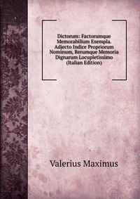 Dictorum: Factorumque Memorabilium Exempla. Adjecto Indice Propriorum Nominum, Rerumque Memoria Dignarum Locupletissimo (Italian Edition)