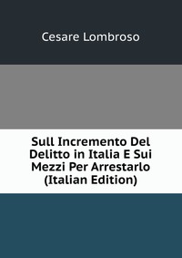 Sull Incremento Del Delitto in Italia E Sui Mezzi Per Arrestarlo (Italian Edition)