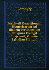 Porphyrii Quaestionum Homericarum Ad Iliadem Pertinentium Reliquias Collegit Disposuit, Volume 1 (Italian Edition)