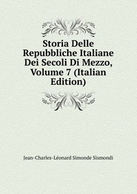 Storia Delle Repubbliche Italiane Dei Secoli Di Mezzo, Volume 7 (Italian Edition)