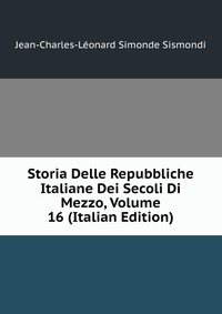 Storia Delle Repubbliche Italiane Dei Secoli Di Mezzo, Volume 16 (Italian Edition)