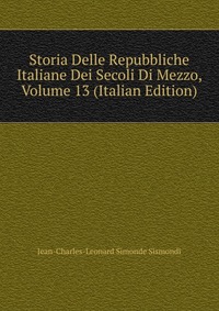 Storia Delle Repubbliche Italiane Dei Secoli Di Mezzo, Volume 13 (Italian Edition)