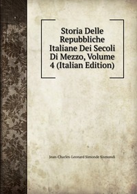 Storia Delle Repubbliche Italiane Dei Secoli Di Mezzo, Volume 4 (Italian Edition)