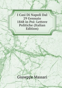 I Casi Di Napoli Dal 29 Gennaio 1848 in Poi: Lettere Politiche (Italian Edition)