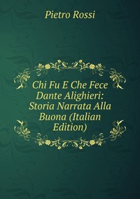 Chi Fu E Che Fece Dante Alighieri: Storia Narrata Alla Buona (Italian Edition)