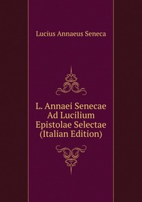 L. Annaei Senecae Ad Lucilium Epistolae Selectae (Italian Edition)