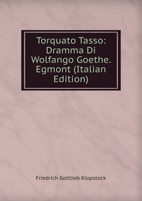 Torquato Tasso: Dramma Di Wolfango Goethe. Egmont (Italian Edition)