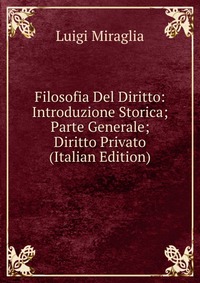 Filosofia Del Diritto: Introduzione Storica; Parte Generale; Diritto Privato (Italian Edition)