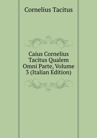 Caius Cornelius Tacitus Qualem Omni Parte, Volume 3 (Italian Edition)