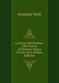 La Forza Del Destino: (The Forces of Destiny) Opera in Four Acts (Italian Edition)