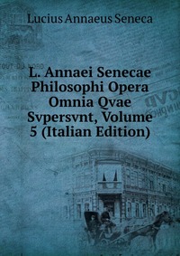 L. Annaei Senecae Philosophi Opera Omnia Qvae Svpersvnt, Volume 5 (Italian Edition)