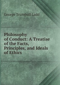 Philosophy of Conduct: A Treatise of the Facts, Principles, and Ideals of Ethics