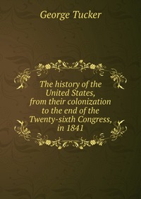 The history of the United States, from their colonization to the end of the Twenty-sixth Congress, in 1841