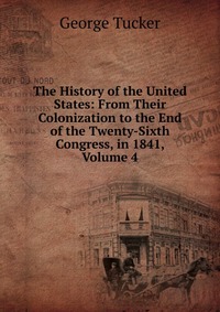 The History of the United States: From Their Colonization to the End of the Twenty-Sixth Congress, in 1841, Volume 4