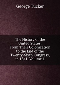 The History of the United States: From Their Colonization to the End of the Twenty-Sixth Congress, in 1841, Volume 1