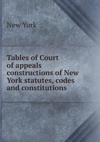 Tables of Court of appeals constructions of New York statutes, codes and constitutions