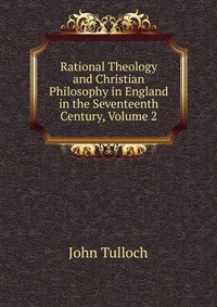 Rational Theology and Christian Philosophy in England in the Seventeenth Century, Volume 2