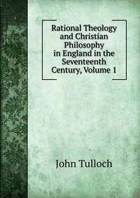 Rational Theology and Christian Philosophy in England in the Seventeenth Century, Volume 1