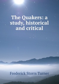 The Quakers: a study, historical and critical