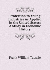 Protection to Young Industries As Applied in the United States: A Study in Economic History