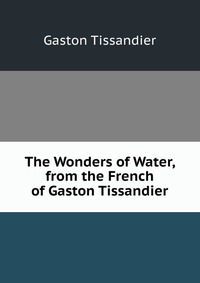 The Wonders of Water, from the French of Gaston Tissandier