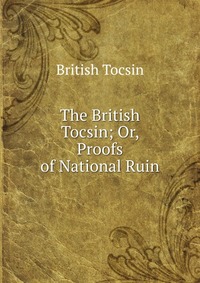 The British Tocsin; Or, Proofs of National Ruin