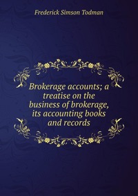 Brokerage accounts; a treatise on the business of brokerage, its accounting books and records