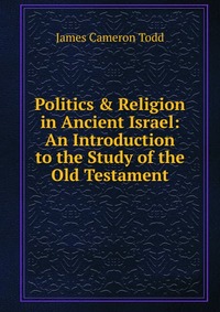 Politics & Religion in Ancient Israel: An Introduction to the Study of the Old Testament