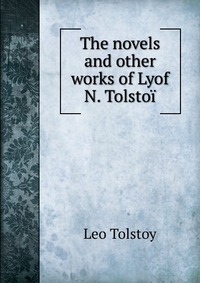 The novels and other works of Lyof N. Tolstoi