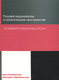 Русский национализм в политическом пространстве (исследования по национализму в России)