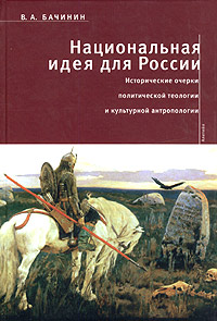 Национальная идея для России. Выбор между византизмом, евангелизмом и секуляризмом. Исторические очерки политической теологии и культурной антропологии