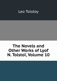 The Novels and Other Works of Lyof N. Tolstoi, Volume 10