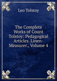 The Complete Works of Count Tolstoy: Pedagogical Articles. Linen-Measurer., Volume 4