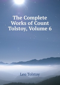 The Complete Works of Count Tolstoy, Volume 6