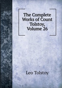 The Complete Works of Count Tolstoy, Volume 26