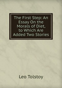 The First Step: An Essay On the Morals of Diet, to Which Are Added Two Stories