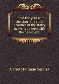 Round the year with the stars, the chief beauties of the starry heavens as seen with the naked eye