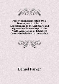 Proscription Delineated, Or, a Development of Facts Appertaining to the Arbitrary and Oppressive Proceedings of the North Association of Litchfield County in Relation to the Author