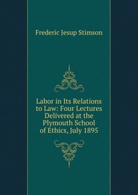 Labor in Its Relations to Law: Four Lectures Delivered at the Plymouth School of Ethics, July 1895