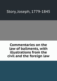 Commentaries on the law of bailments, with illustrations from the civil and the foreign law